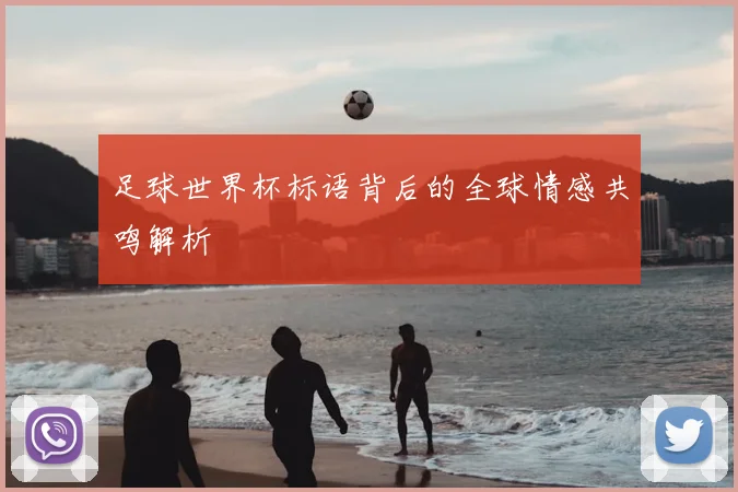 足球世界杯标语背后的全球情感共鸣解析