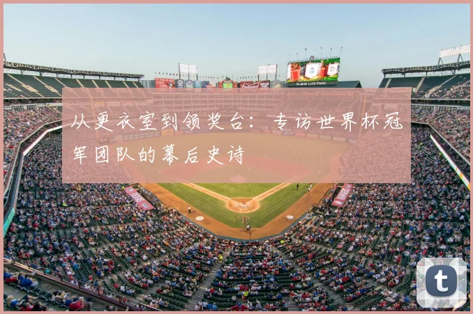 从更衣室到领奖台:专访世界杯冠军团队的幕后史诗