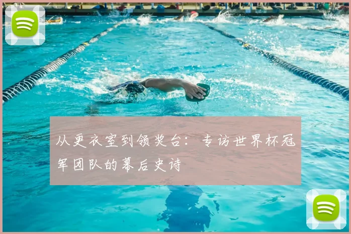 从更衣室到领奖台:专访世界杯冠军团队的幕后史诗