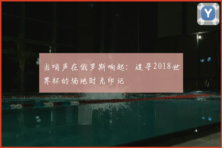 当哨声在俄罗斯响起：追寻2018世界杯的场地时光印记
