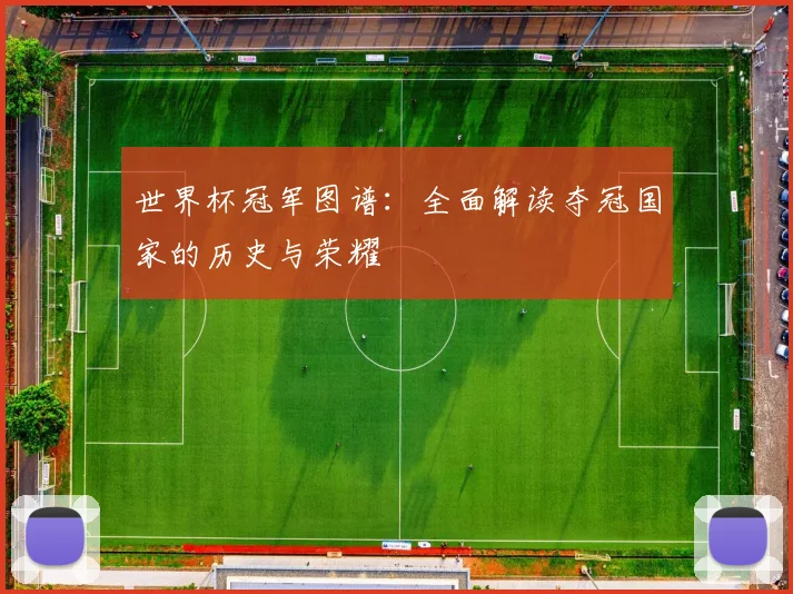 世界杯冠军图谱:全面解读夺冠国家的历史与荣耀
