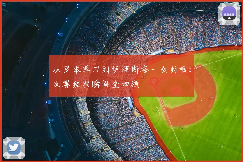 从罗本单刀到伊涅斯塔一剑封喉：决赛经典瞬间全回顾