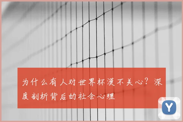 为什么有人对世界杯漠不关心?深度剖析背后的社会心理