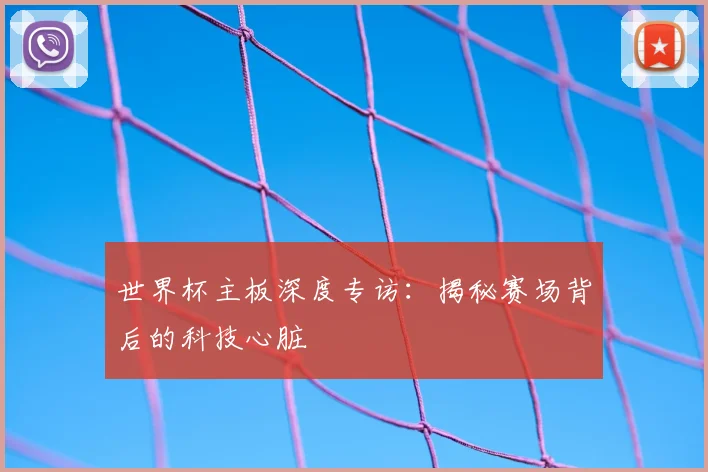 世界杯主板深度专访：揭秘赛场背后的科技心脏
