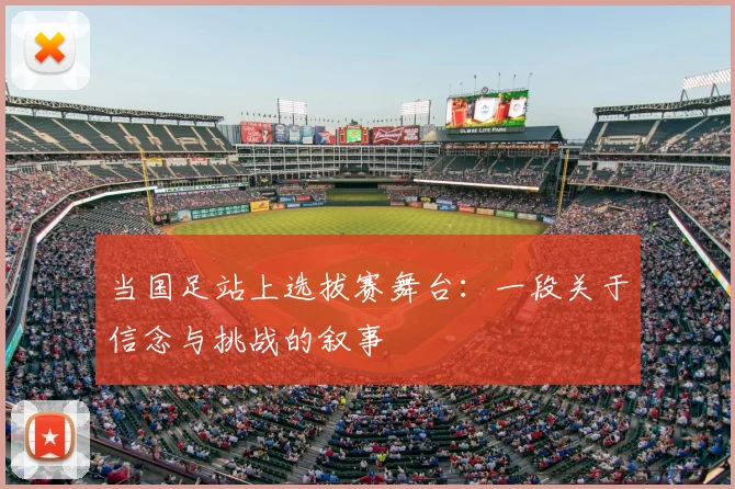 当国足站上选拔赛舞台：一段关于信念与挑战的叙事