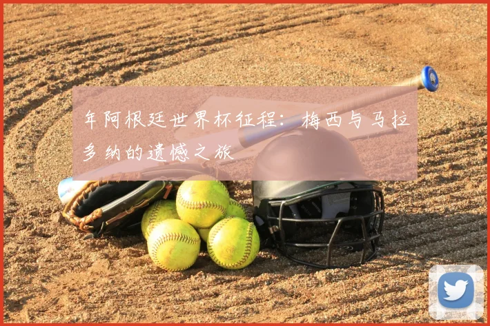 年阿根廷世界杯征程:梅西与马拉多纳的遗憾之旅