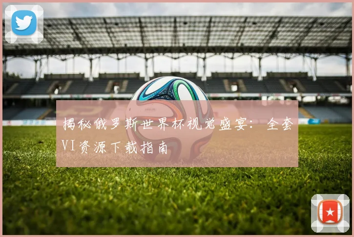 揭秘俄罗斯世界杯视觉盛宴:全套VI资源下载指南
