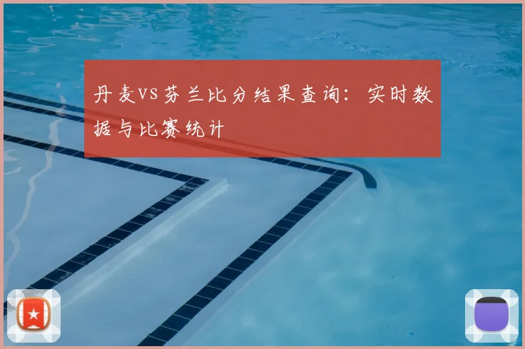 丹麦vs芬兰比分结果查询：实时数据与比赛统计