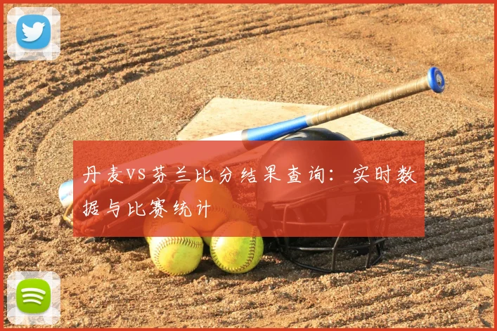 丹麦vs芬兰比分结果查询：实时数据与比赛统计