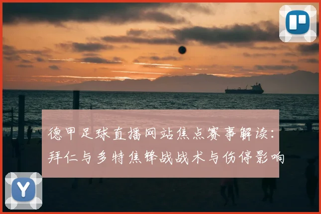 德甲足球直播网站焦点赛事解读：拜仁与多特焦锋战战术与伤停影响