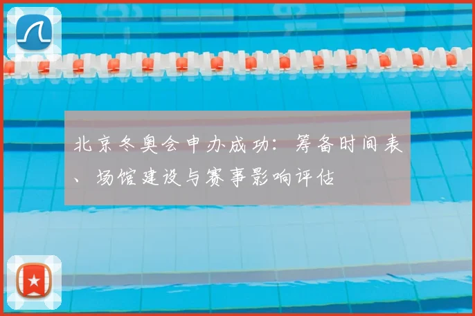 北京冬奥会申办成功：筹备时间表、场馆建设与赛事影响评估