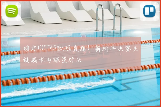 锁定CCTV5欧冠直播！解析半决赛关键战术与球星对决