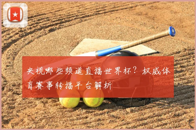 央视哪些频道直播世界杯？权威体育赛事转播平台解析