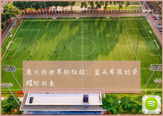 意大利世界杯征程：蓝衣军团的荣耀时刻表