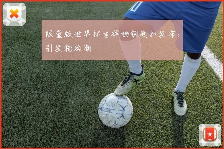 限量版世界杯吉祥物钥匙扣发布，引发抢购潮