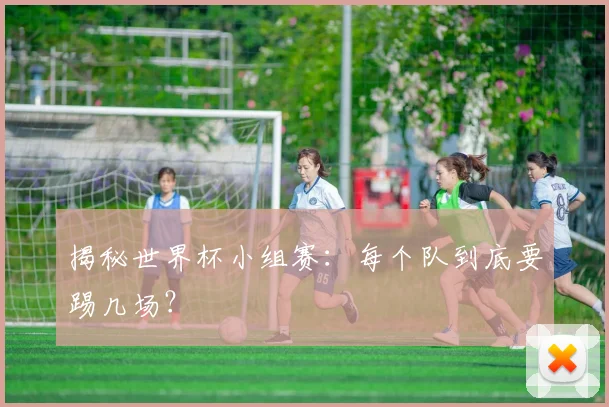 揭秘世界杯小组赛：每个队到底要踢几场？