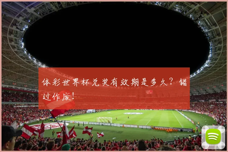 体彩世界杯兑奖有效期是多久？错过作废！