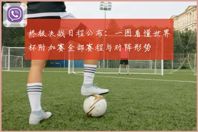 终极决战日程公布：一图看懂世界杯附加赛全部赛程与对阵形势