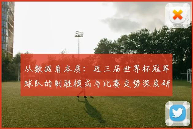 从数据看本质：近三届世界杯冠军球队的制胜模式与比赛走势深度研究