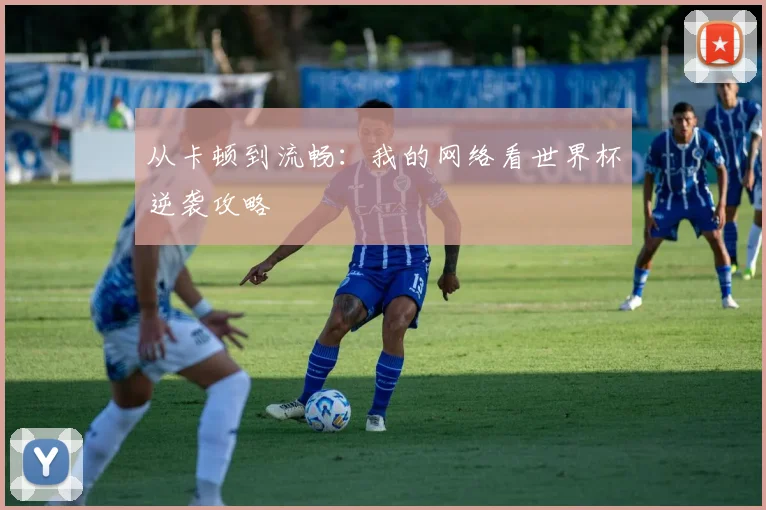 从卡顿到流畅：我的网络看世界杯逆袭攻略