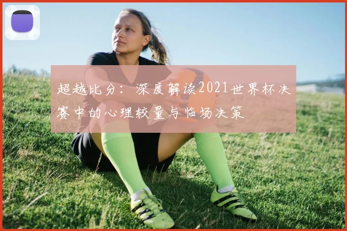 超越比分：深度解读2021世界杯决赛中的心理较量与临场决策